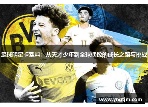 足球明星卡塑料:从天才少年到全球偶像的成长之路与挑战 足球明星卡塑料:从天才少年到全球偶像的成长之路与挑战
