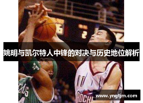 姚明与凯尔特人中锋的对决与历史地位解析 姚明与凯尔特人中锋的对决与历史地位解析