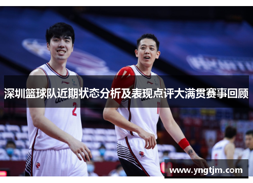 深圳篮球队近期状态分析及表现点评大满贯赛事回顾