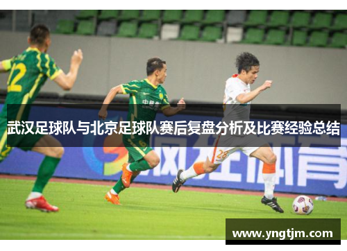 武汉足球队与北京足球队赛后复盘分析及比赛经验总结