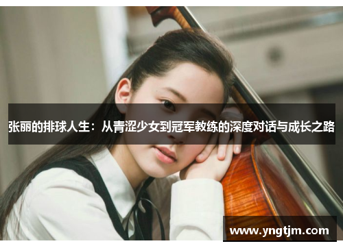 张丽的排球人生：从青涩少女到冠军教练的深度对话与成长之路