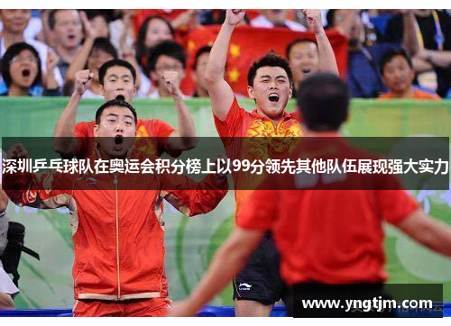 深圳乒乓球队在奥运会积分榜上以99分领先其他队伍展现强大实力