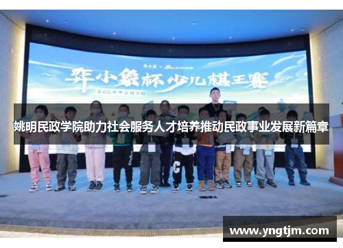 姚明民政学院助力社会服务人才培养推动民政事业发展新篇章