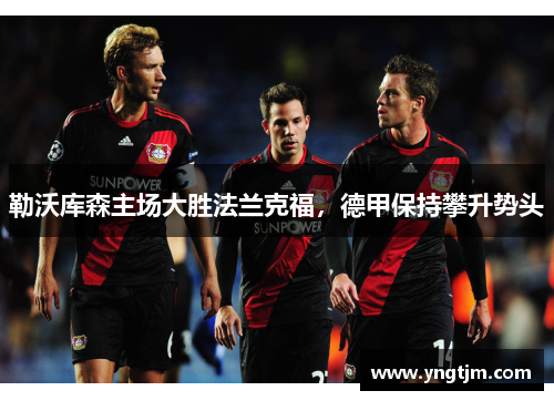 勒沃库森主场大胜法兰克福，德甲保持攀升势头