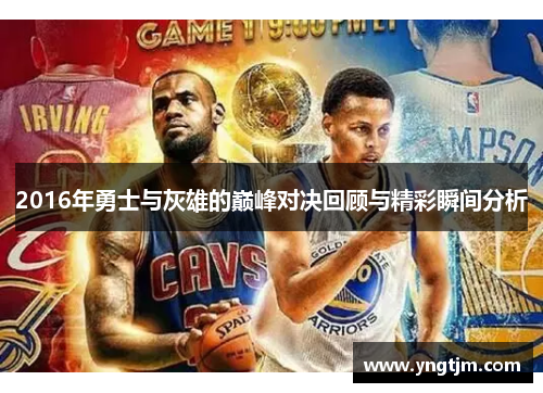 2016年勇士与灰雄的巅峰对决回顾与精彩瞬间分析