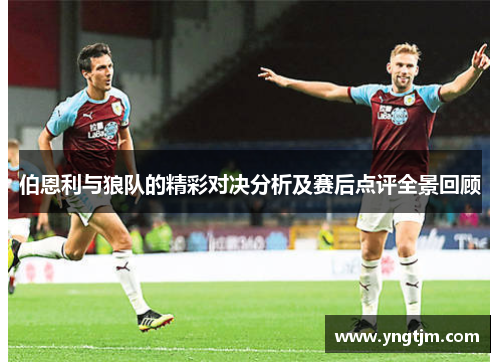 伯恩利与狼队的精彩对决分析及赛后点评全景回顾