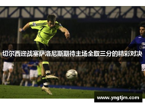 切尔西迎战塞萨洛尼斯期待主场全取三分的精彩对决
