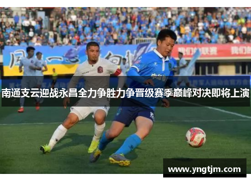 南通支云迎战永昌全力争胜力争晋级赛季巅峰对决即将上演