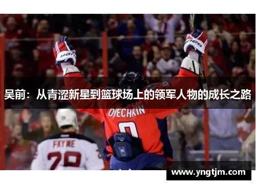 吴前：从青涩新星到篮球场上的领军人物的成长之路