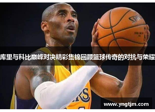 库里与科比巅峰对决精彩集锦回顾篮球传奇的对抗与荣耀