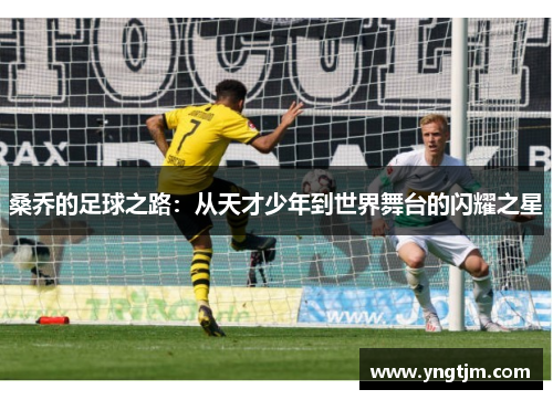 桑乔的足球之路：从天才少年到世界舞台的闪耀之星