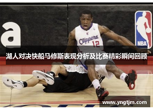 湖人对决快船马修斯表现分析及比赛精彩瞬间回顾