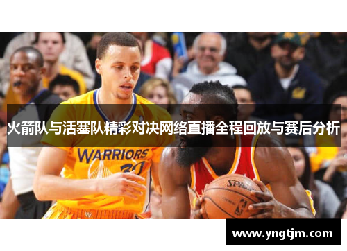 火箭队与活塞队精彩对决网络直播全程回放与赛后分析