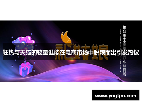 狂热与天猫的较量谁能在电商市场中脱颖而出引发热议