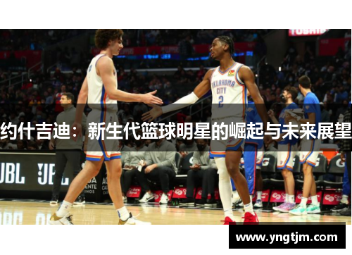 约什吉迪：新生代篮球明星的崛起与未来展望