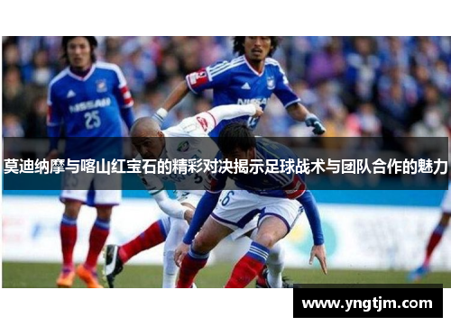 莫迪纳摩与喀山红宝石的精彩对决揭示足球战术与团队合作的魅力